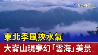 東北季風挾水氣 大崙山現夢幻「雲海」美景