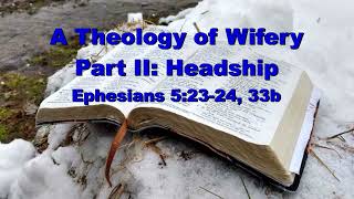 A Theology of Wifery Part II: Headship - Ephesians 5:23-24, 33b
