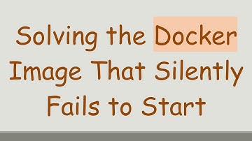 Solving the Docker Image That Silently Fails to Start