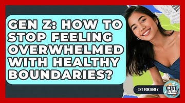 Gen Z: How To Stop Feeling Overwhelmed With Healthy Boundaries? - CBT for Gen Z
