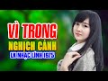 LK Nhạc Trữ Tình Vì Trong Nghịch Cảnh - Bật Cả Ngày Cả Xóm Mê Ít Quảng Cáo Nhất