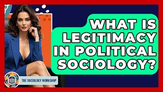 What Is Legitimacy In Political Sociology - The Sociology Workshop