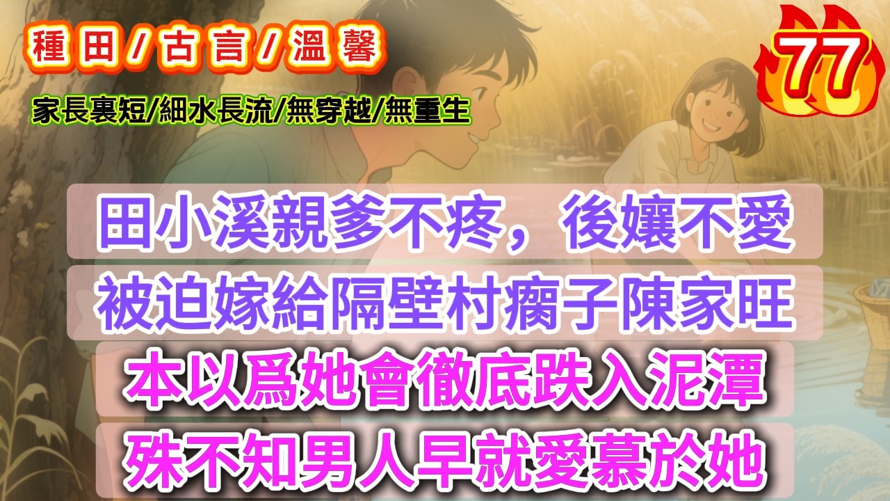 【種田.溫馨甜文】《棄女翻身記77》田小溪親爹不疼，後孃不愛，被迫嫁給隔壁村瘸子陳家旺，本以爲她會徹底跌入泥潭，殊不知男人早就愛慕於她   #古言 #故事 #村尾人家