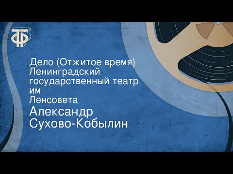 Александр Сухово-Кобылин. Дело (Отжитое время). Ленинградский государственный театр им. Ленсовета