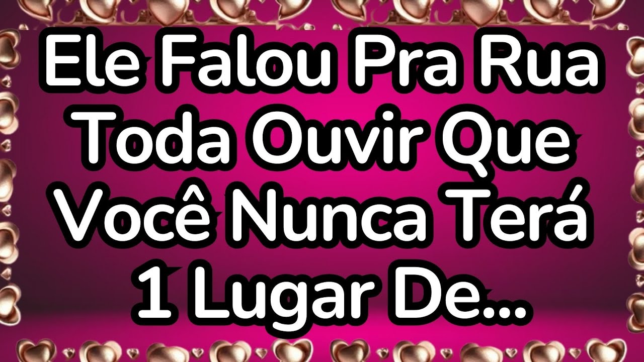 💘Ele Falou Pra Toda Rua Ouvir Que Você Nunca Terá 1 Lugar De...