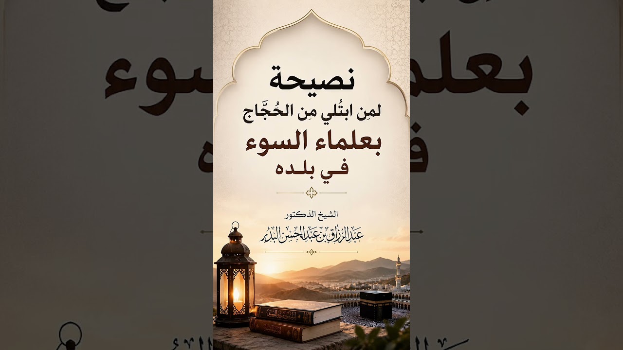 نصيحة لمن ابتُلي من الحُجّاج بعلماء السوء في بلده . الشيخ الدكتور عبد الرزاق بن عبد المحسن البدر .