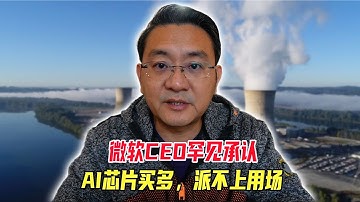 微软CEO罕见承认，AI芯片买多了，派不上用场