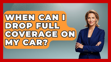 When Can I Drop Full Coverage On My Car? - Auto Coverage Explained