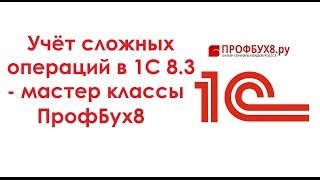 Учёт сложных операций в 1С 8.3 - мастер классы ПрофБух8 Учёт сложных операций в 1С 8.3 - мастер классы ПрофБух8