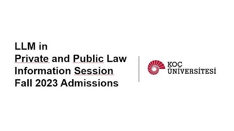 LLM in Public and Private Law Admissions Information Session Fall 2023 Koç University