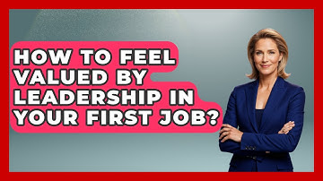 How To Feel Valued By Leadership In Your First Job? - First Job Success Guide