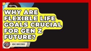 Why Are Flexible Life Goals Crucial For Gen Z Future? - Gen Z Unfiltered