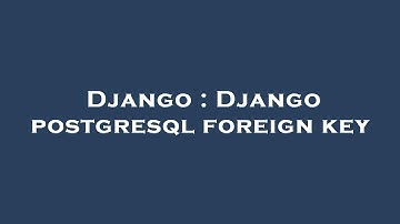 Django : Django postgresql foreign key