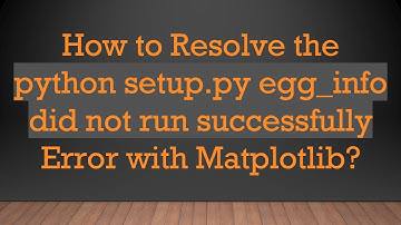 How to Resolve the python setup.py egg_info did not run successfully Error with Matplotlib?