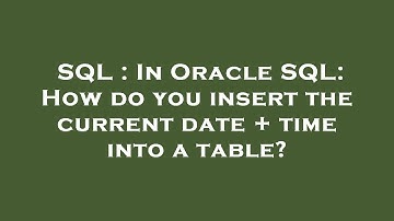 SQL : In Oracle SQL: How do you insert the current date + time into a table?