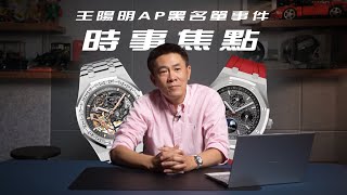 [時事焦點] Audemars Piguet王陽明黑名單事件我怎麼看禁轉售政策/效應是否持續發酵