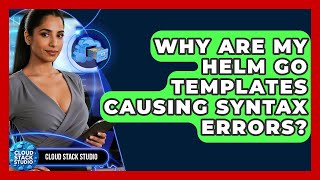 Why Are My Helm Go Templates Causing Syntax Errors? - Cloud Stack Studio