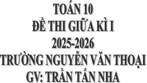 TOÁN 10: ĐÁP ÁN ĐỀ GIỮA KÌ 1 - Trường NGUYÊN VĂN THOẠI năm học 2025-2026