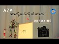 ကျနော်ဘာလို့ A7V ဝယ်လိုက်လဲ ?? unboxing & overview