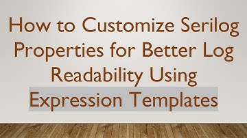 How to Customize Serilog Properties for Better Log Readability Using Expression Templates