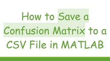How to Save a Confusion Matrix to a CSV File in MATLAB
