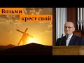 "Отвергнись себя и возьми крест свой". Г. В. Костюченко. МСЦ ЕХБ