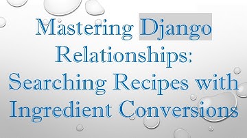 Mastering Django Relationships: Searching Recipes with Ingredient Conversions