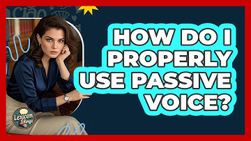 How Do I Properly Use Passive Voice?