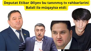 Deputat Etibar Əliyev bu tanınmış tv rəhbərlərini Baləli ilə müqayisə etdi: Murad Dadaşov, Vado...