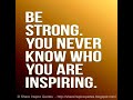 Be strong you never know who you are inspiring.