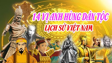 14 Vị Anh Hùng Dân Tộc Tiêu Biểu Nhất Trong Lịch Sử Việt Nam Là Những Ai?