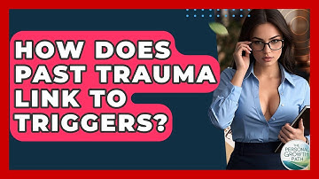 How Does Past Trauma Link To Triggers? - The Personal Growth Path