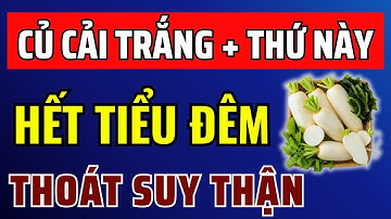 BÍ MẬT NGƯỜI NHẬT Củ Cải Trắng + Thứ Này = Hết Tiểu Đêm, Ngủ Ngon Tới Sáng, Không Lo Lọc Máu!