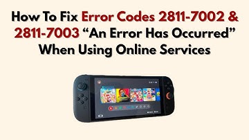 How To Fix Error Codes 2811-7002 & 2811-7003 “An Error Has Occurred” When Using Online Services