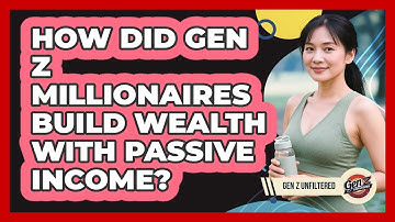 How Did Gen Z Millionaires Build Wealth With Passive Income? - Gen Z Unfiltered