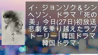 イ・ジョンソク＆シン・ヘソン、ドラマ「死の賛美」今日(27日)初放送…悲劇を乗り越えたラブストーリー│韓国ドラマ│韓国ドラマ・