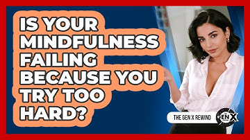 Is Your **mindfulness** Failing Because You Try Too Hard? - The Gen X Rewind