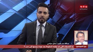 ما التحديات التي قد تواجه الحكومة بعد عودة رئيسها إلى عدن ؟ | بين اسبوعين