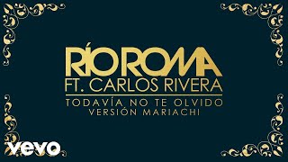Río Roma - Todavía No Te Olvido (Versión Mariachi [Cover Audio]) ft. Carlos Rivera