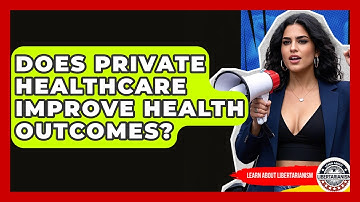 Does Private Healthcare Improve Health Outcomes? - Learn About Libertarianism