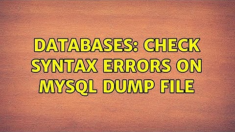 Databases: check syntax errors on mysql dump file (2 Solutions!!)