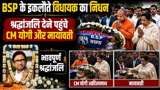 BSP के इकलौते विधायक का निधन, श्रद्धांजलि देने पहुंचे CM योगी और मायावती