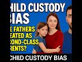CHILD CUSTODY BIAS: Are Fathers Treated as Second-Class Parents?