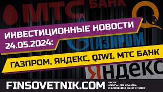 Инвестиционные новости 24.05.2024: Газпром, Яндекс, QIWI, МТС Банк, ЦБ и длинные ОФЗ