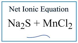 How to Write the Net Ionic Equation for Na2S + MnCl2 = NaCl + MnS
