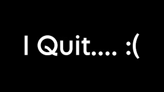 I Quit….