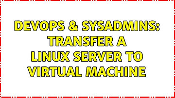DevOps & SysAdmins: Transfer a Linux server to virtual machine (3 Solutions!!)