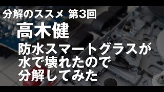 #分解のススメ 第3回 高木 健 @kentegrate　防水スマートグラスが水で壊れたので分解してみた