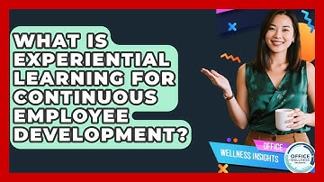 What Is Experiential Learning For Continuous Employee Development? - Office Wellness Insights
