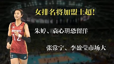 女排名将加盟土超！朱婷袁心玥新周期恐留洋，张常宁李盈莹市场大 - 天天要闻